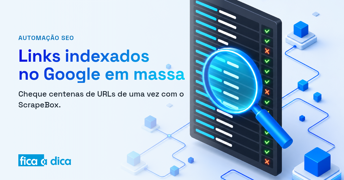 Capa do Fica a Dica com ilustração isométrica de uma lupa azul varrendo uma lista de URLs, marcando cada uma com check verde (indexada) ou cruz vermelha (não indexada) — verificação em massa de links indexados no Google com o ScrapeBox.